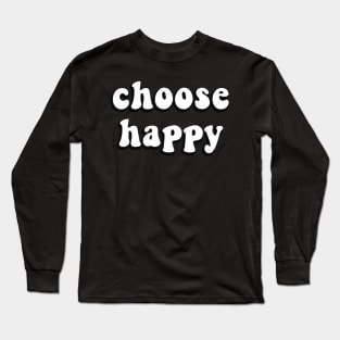 Choose Happy - Inspiring Quote for Joy and Inspiration Long Sleeve T-Shirt